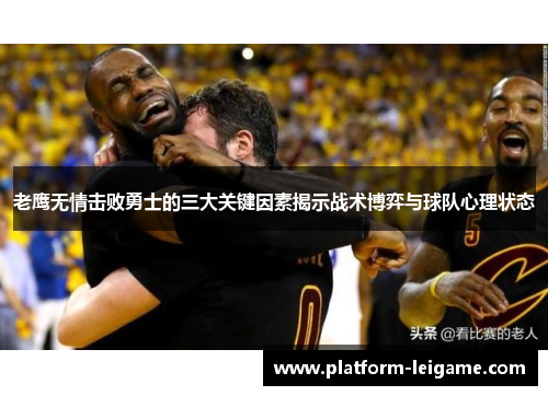 老鹰无情击败勇士的三大关键因素揭示战术博弈与球队心理状态