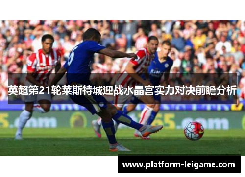 英超第21轮莱斯特城迎战水晶宫实力对决前瞻分析