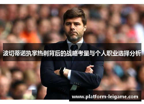 波切蒂诺执掌热刺背后的战略考量与个人职业选择分析