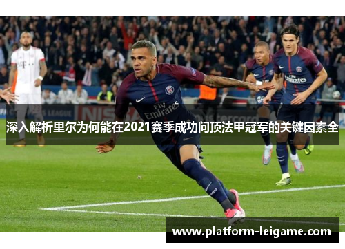 深入解析里尔为何能在2021赛季成功问顶法甲冠军的关键因素全