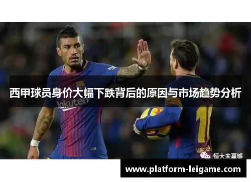 西甲球员身价大幅下跌背后的原因与市场趋势分析