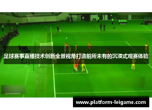 足球赛事直播技术创新全景视角打造前所未有的沉浸式观赛体验