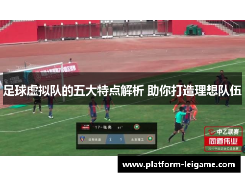 足球虚拟队的五大特点解析 助你打造理想队伍