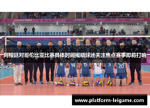 阿根廷对哥伦比亚比赛具体时间揭晓球迷关注焦点赛事即将打响 阿根廷对哥伦比亚比赛具体时间揭晓球迷关注焦点赛事即将打响