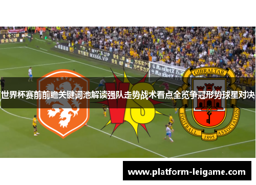 世界杯赛前前瞻关键词池解读强队走势战术看点全览争冠形势球星对决 世界杯赛前前瞻关键词池解读强队走势战术看点全览争冠形势球星对决