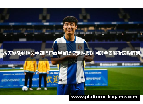 从关键战到胜负手迪巴拉西甲赛场决定性表现回顾全景解析巅峰时刻 从关键战到胜负手迪巴拉西甲赛场决定性表现回顾全景解析巅峰时刻