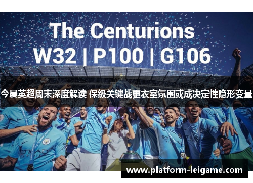 今晨英超周末深度解读 保级关键战更衣室氛围或成决定性隐形变量 今晨英超周末深度解读 保级关键战更衣室氛围或成决定性隐形变量