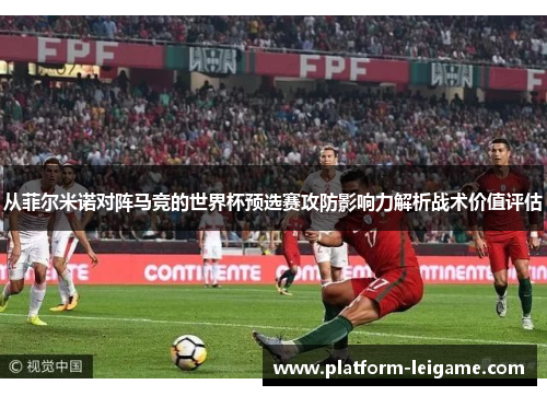 从菲尔米诺对阵马竞的世界杯预选赛攻防影响力解析战术价值评估 从菲尔米诺对阵马竞的世界杯预选赛攻防影响力解析战术价值评估