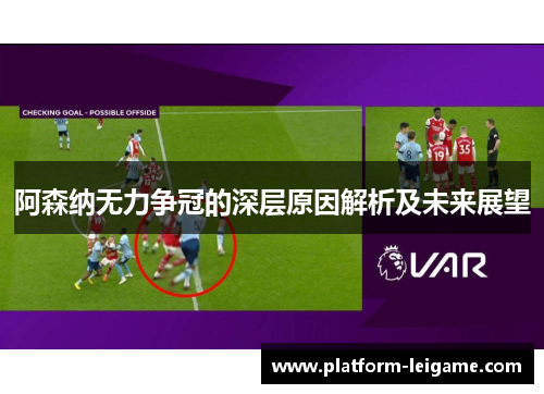 阿森纳无力争冠的深层原因解析及未来展望 阿森纳无力争冠的深层原因解析及未来展望