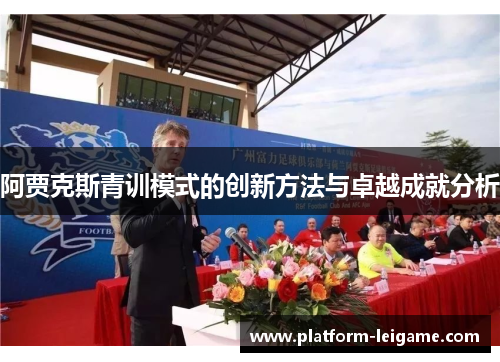 阿贾克斯青训模式的创新方法与卓越成就分析 阿贾克斯青训模式的创新方法与卓越成就分析