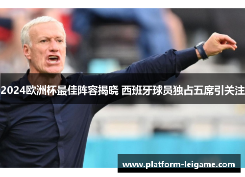 2024欧洲杯最佳阵容揭晓 西班牙球员独占五席引关注