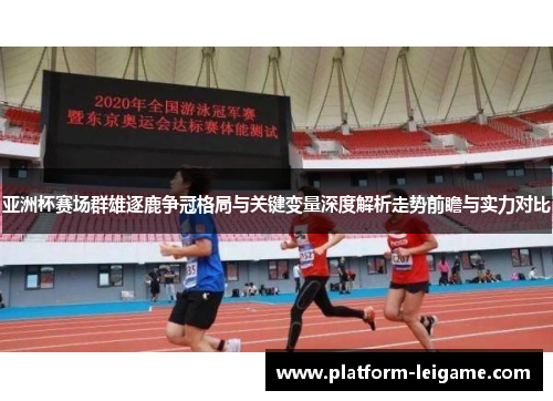 亚洲杯赛场群雄逐鹿争冠格局与关键变量深度解析走势前瞻与实力对比 亚洲杯赛场群雄逐鹿争冠格局与关键变量深度解析走势前瞻与实力对比