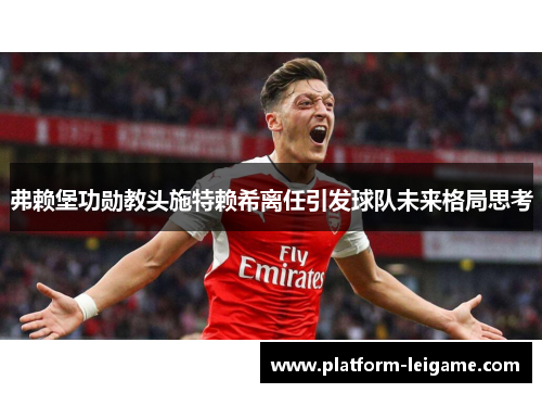 弗赖堡功勋教头施特赖希离任引发球队未来格局思考