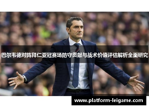 巴尔韦德对阵拜仁亚冠赛场防守贡献与战术价值评估解析全面研究 巴尔韦德对阵拜仁亚冠赛场防守贡献与战术价值评估解析全面研究