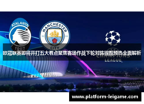 欧冠联赛即将开打五大看点聚焦客场作战下轮对阵提前预热全面解析