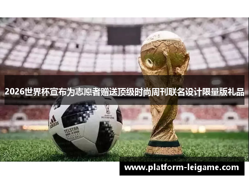 2026世界杯宣布为志愿者赠送顶级时尚周刊联名设计限量版礼品 2026世界杯宣布为志愿者赠送顶级时尚周刊联名设计限量版礼品