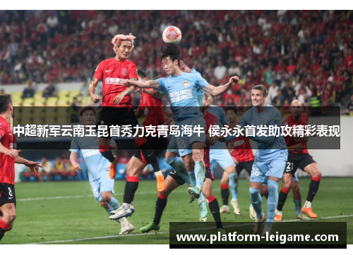 中超新军云南玉昆首秀力克青岛海牛 侯永永首发助攻精彩表现 中超新军云南玉昆首秀力克青岛海牛 侯永永首发助攻精彩表现